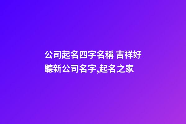 公司起名四字名稱 吉祥好聽新公司名字,起名之家
